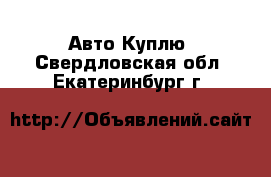 Авто Куплю. Свердловская обл.,Екатеринбург г.